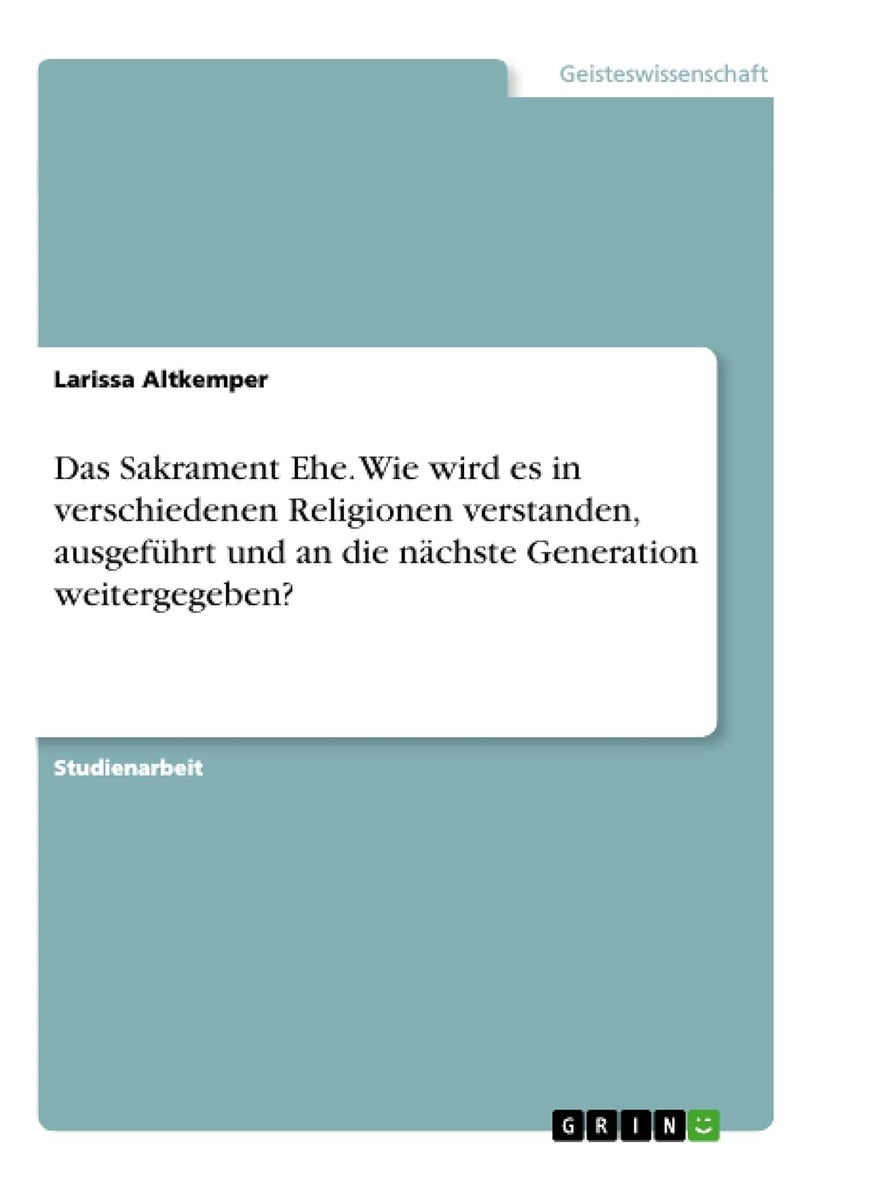 Das Sakrament Ehe. Wie wird es in verschiedenen Religionen verstanden, ausgeführt und an die nächste Generation weitergegeben? 