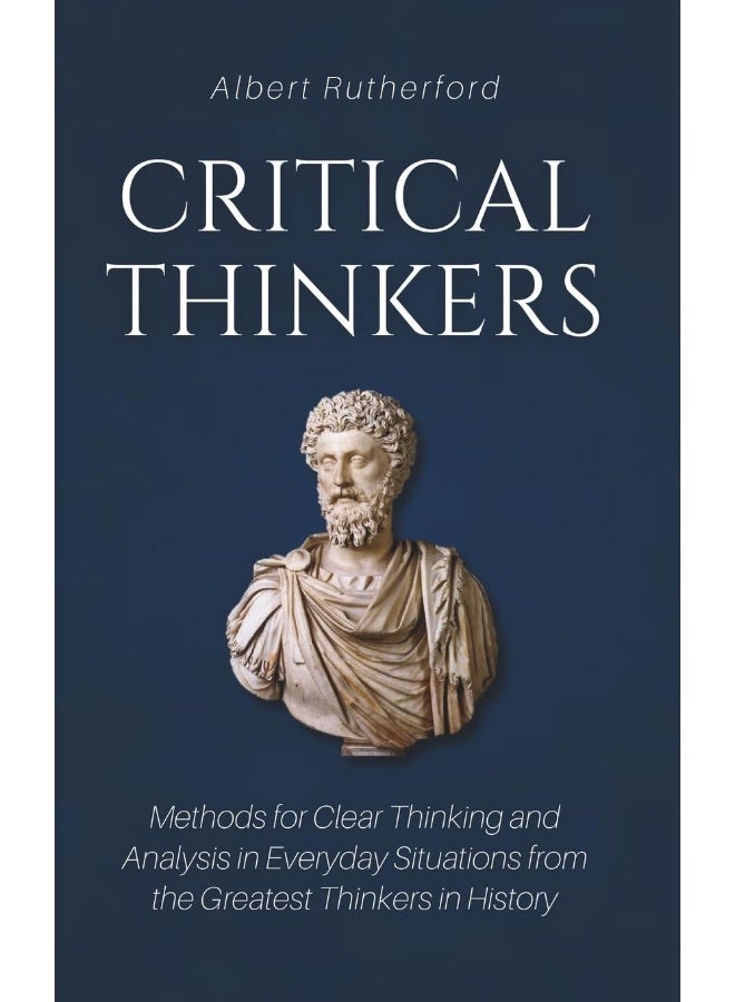 المفكرون النقديون: طرق للتفكير الواضح والتحليل في المواقف اليومية من أعظم المفكرين في التاريخ