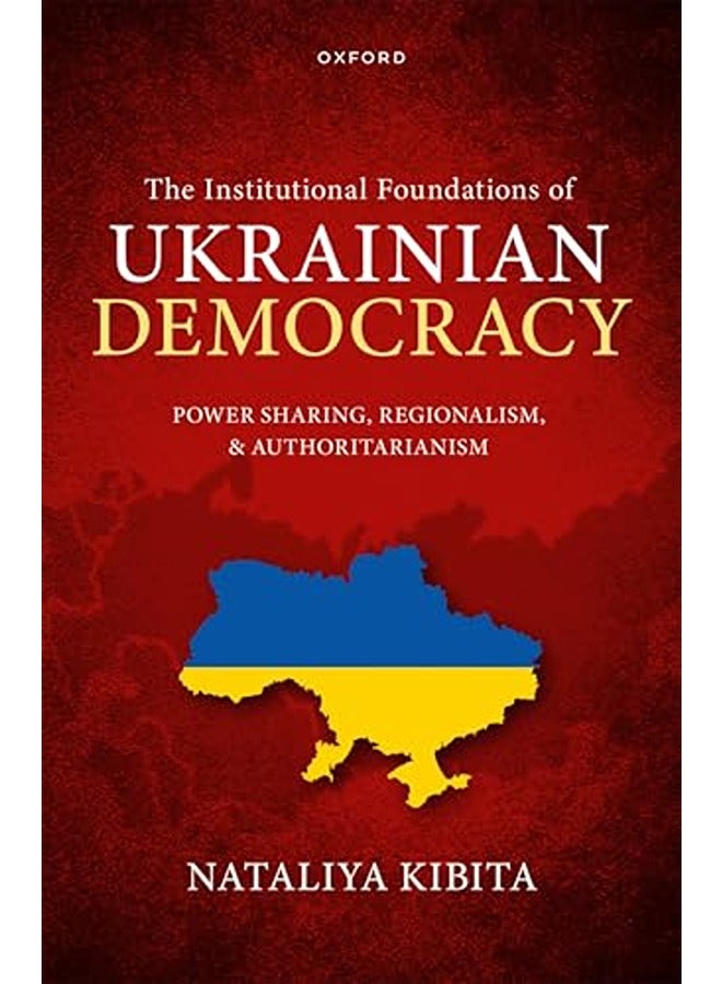 The Institutional Foundations of Ukrainian Democracy: Power Sharing, Regionalism, and Authoritariani