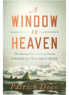 A Window to Heaven : The Daring First Ascent of Denali: America's Wildest Peak