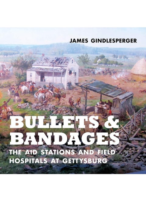 Bullets and Bandages: The Aid Stations and Field Hospitals at Gettysburg