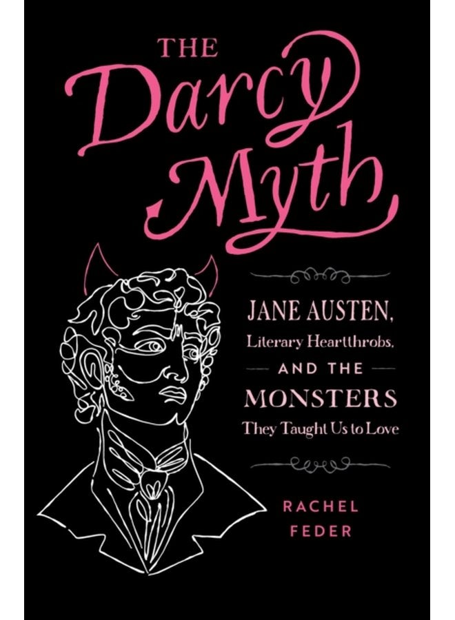 The Darcy Myth Jane Austen Literary Heartthrobs and the Monsters They Taught Us to Love - Paperback
