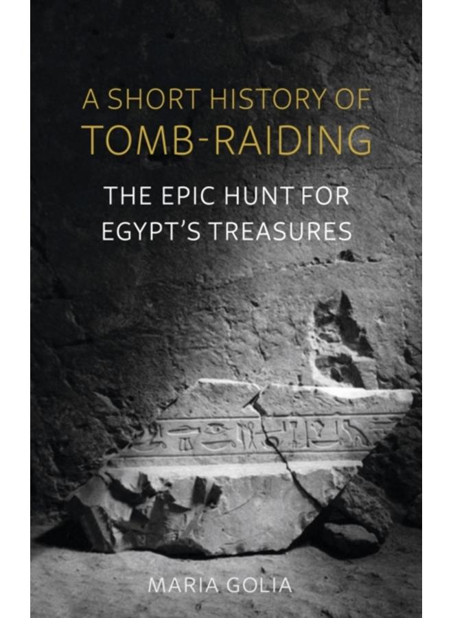 A Short History of Tomb-Raiding : The Epic Hunt for Egypt's Treasures 