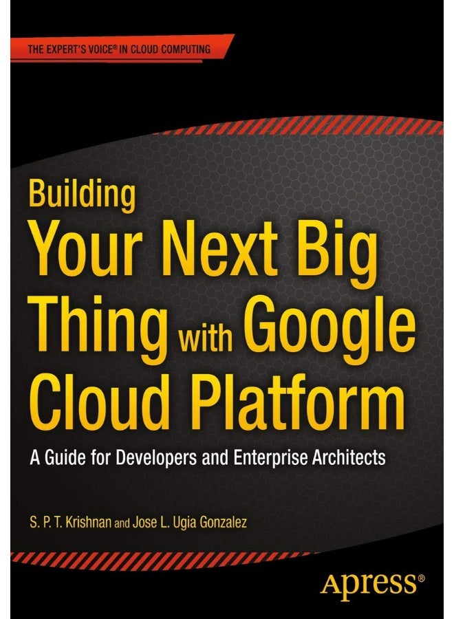 Building Your Next Big Thing with Google Cloud Platform: A Guide for Developers and Enterprise Architects