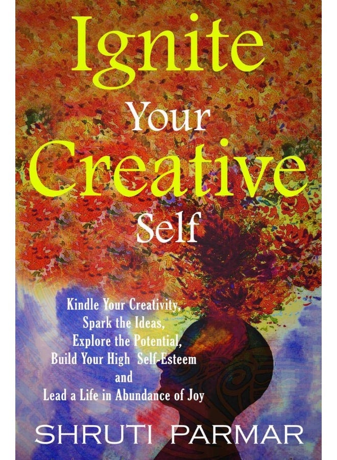 Ignite Your Creative Self : Kindle Your Creativity, Spark the Ideas, Explore the Potential, Build Your High Self- Esteem, and Lead a Life in Abundance of Joy  - Image 2