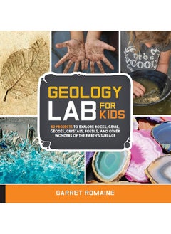 Geology Lab for Kids: 52 Projects to Explore Rocks, Gems, Geodes, Crystals, Fossils, and Other Wonders of the Earth's Surface 