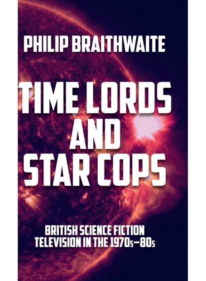 Time Lords and Star Cops British Science Fiction Television in the 1970s 80s - Hardback