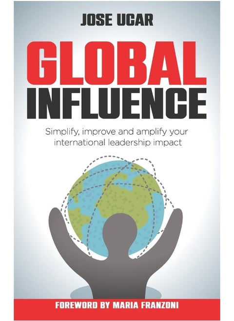 Global Influence: How Business Leaders Can Simplify, Improve, and Amplify Their International Impact