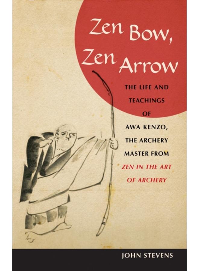 Zen Bow, Zen Arrow : The Life and Teachings of Awa Kenzo, the Archery Master from Zen in the Art of A rchery 