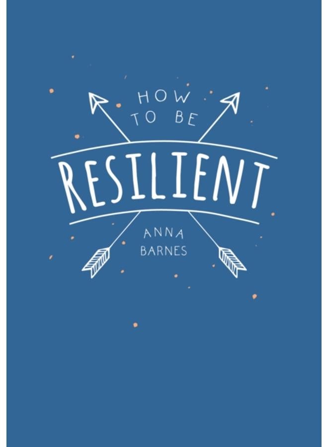 How to Be Resilient : Tips and Techniques to Help You Summon Your Inner Strength 