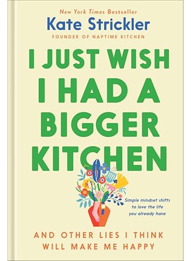 I Just Wish I Had a Bigger Kitchen: And Other Lies I Think Will Make Me Happy