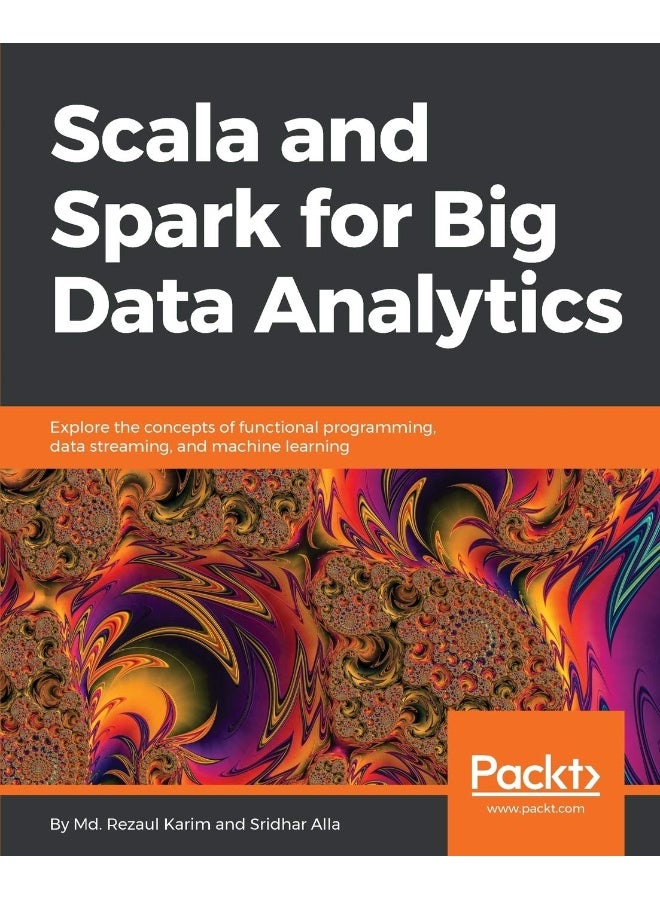 Scala and Spark for Big Data Analytics: Explore the concepts of functional programming, data streaming, and machine learning