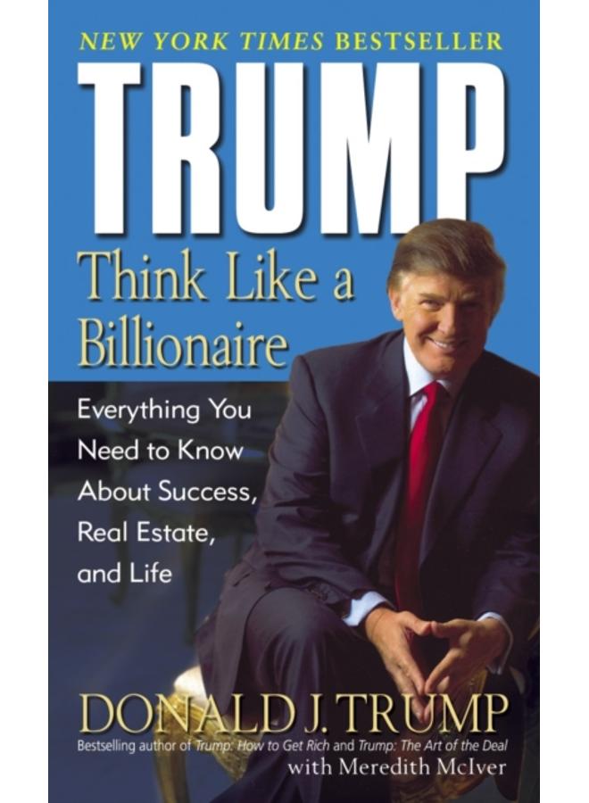 Trump: Think Like a Billionaire : Everything You Need to Know About Success, Real Estate, and Life 