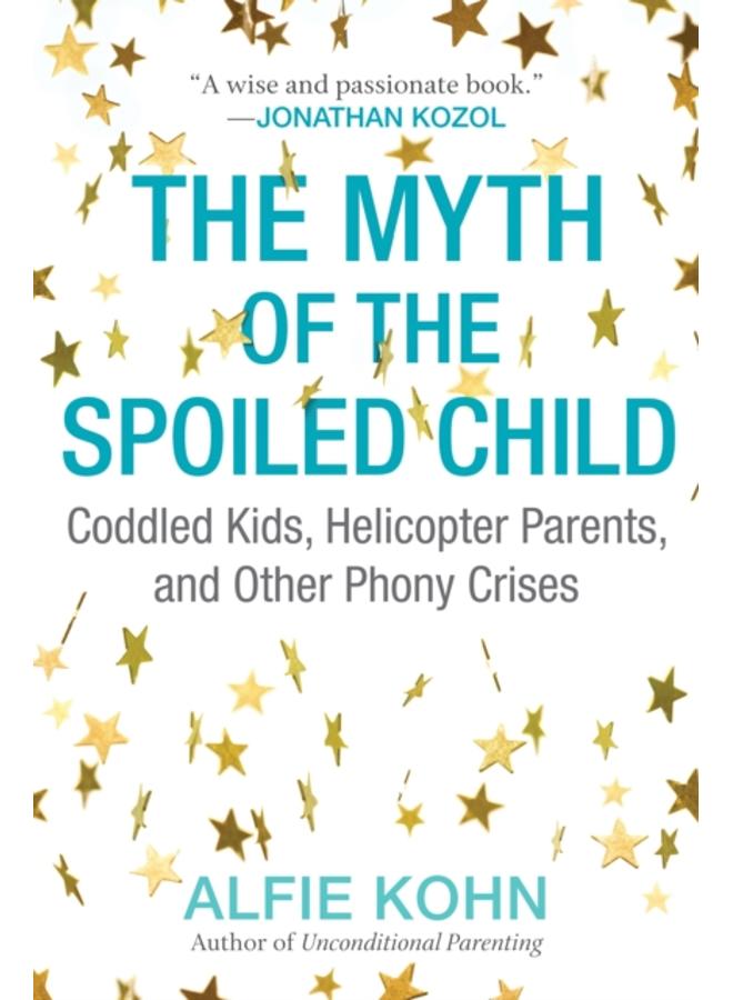 The Myth of the Spoiled Child : Coddled Kids, Helicopter Parents, and Other Phony Crises
