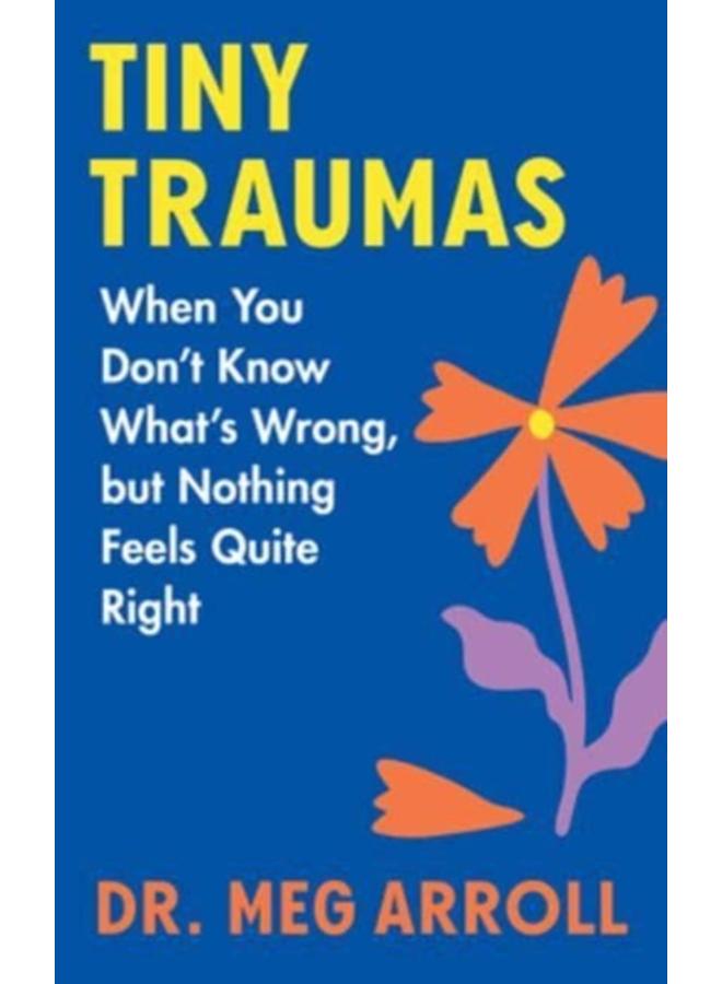 Tiny Traumas : When You Don't Know What's Wrong, but Nothing Feels Quite Right 