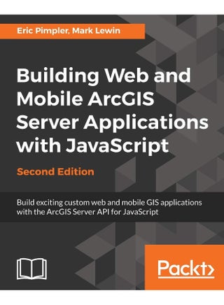 Building Web and Mobile ArcGIS Server Applications with JavaScript - Second Edition