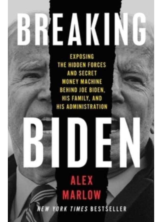 Breaking Biden : Exposing the Hidden Forces and Secret Money Machine Behind Joe Biden, His Family, and His Administration 