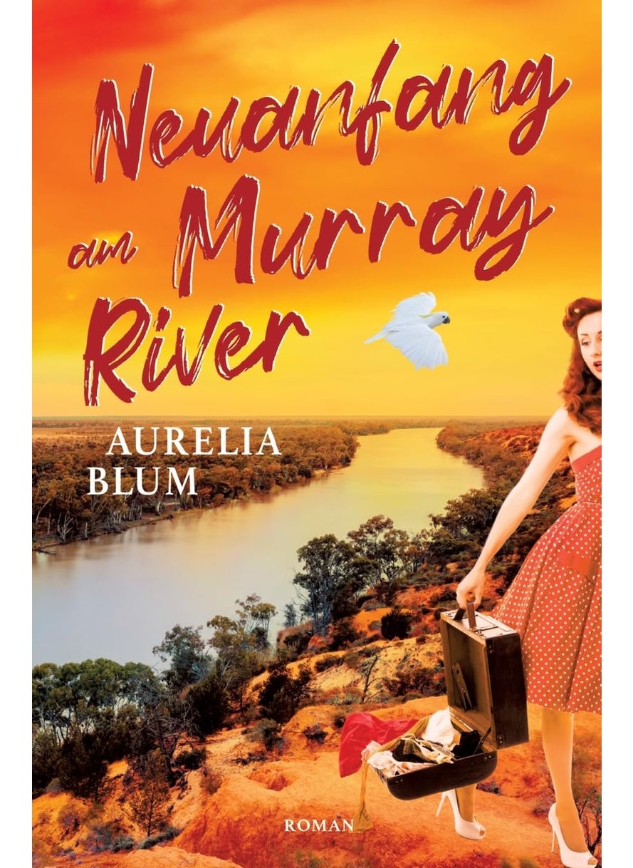 Neuanfang am Murray River: Australien-Roman 
