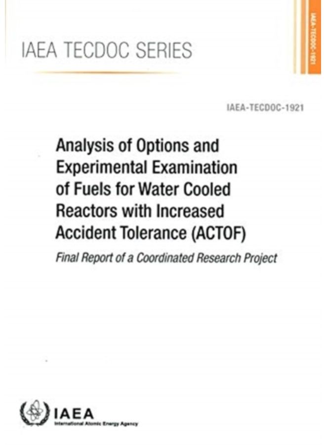 Analysis Of Options And Experimental Examination Of Fuels For Water Cooled Reactors With Increased Accident Tolerance (Actof) : Final Report Of A Coordinated Research Project - Paperback