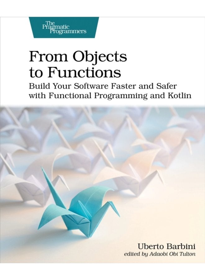 From Objects to Functions Build Your Software Faster and Safer with Functional Programming and Kotlin - Paperback