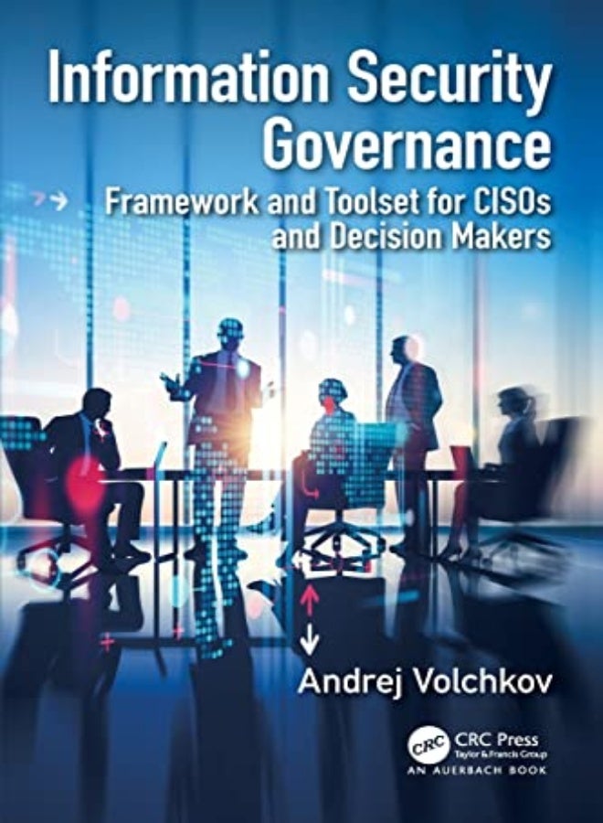 Information Security Governance Framework And Toolset For Cisos And Decision Makers