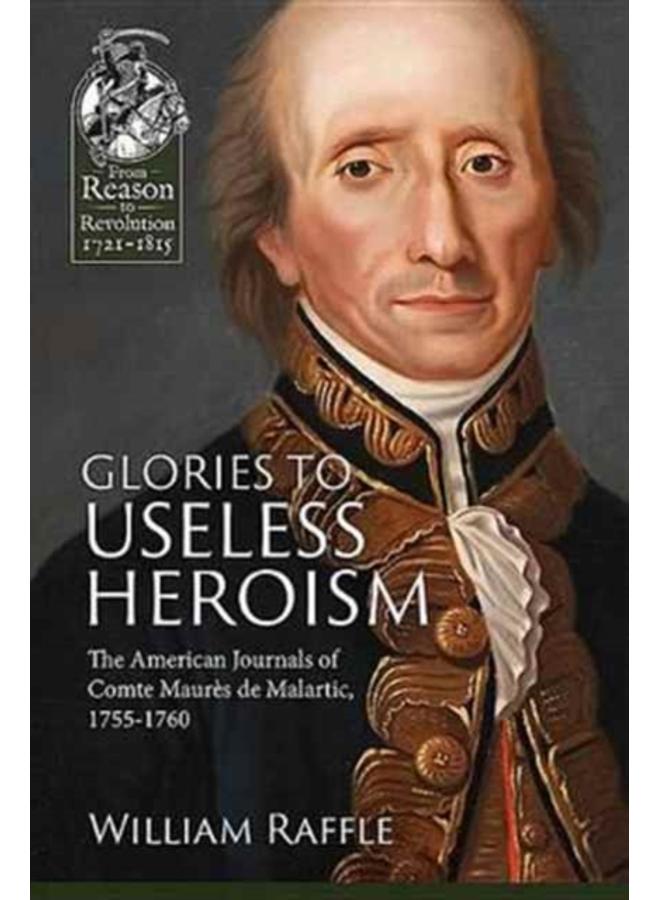 Glories to Useless Heroism : The Seven Years' War in North America from the French Journals of Comte Maures De Malartic, 1755-1760 