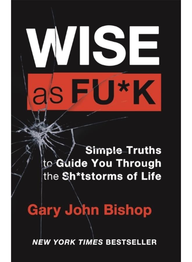 Wise as F*ck : Simple Truths to Guide You Through the Sh*tstorms in Life
