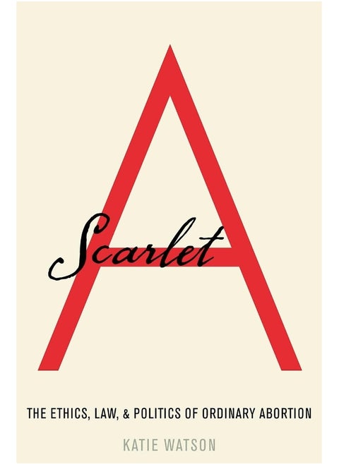 Scarlet a: The Ethics, Law, and Politics of Ordinary Abortion