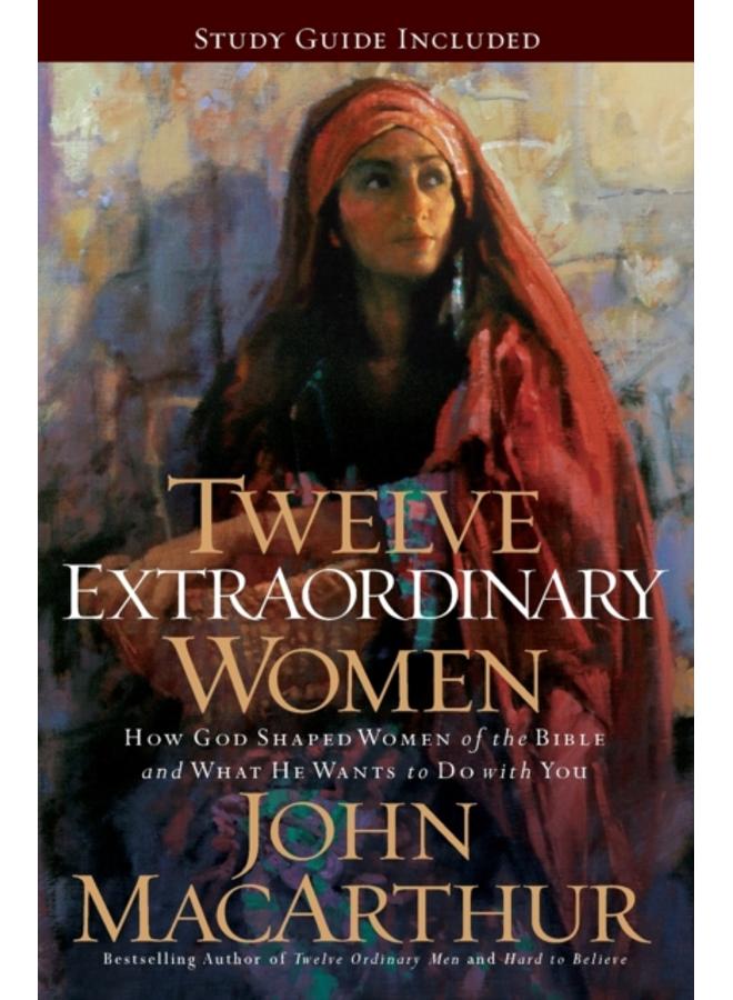 Twelve Extraordinary Women : How God Shaped Women of the Bible, and What He Wants to Do with You
