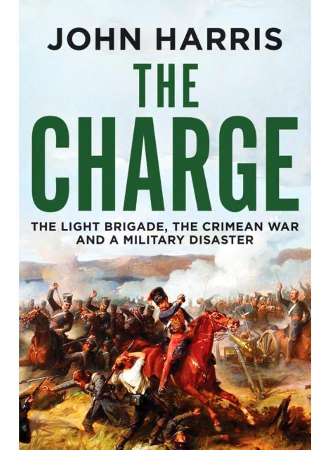 The Charge : The Light Brigade, the Crimean War and a Military Disaster 