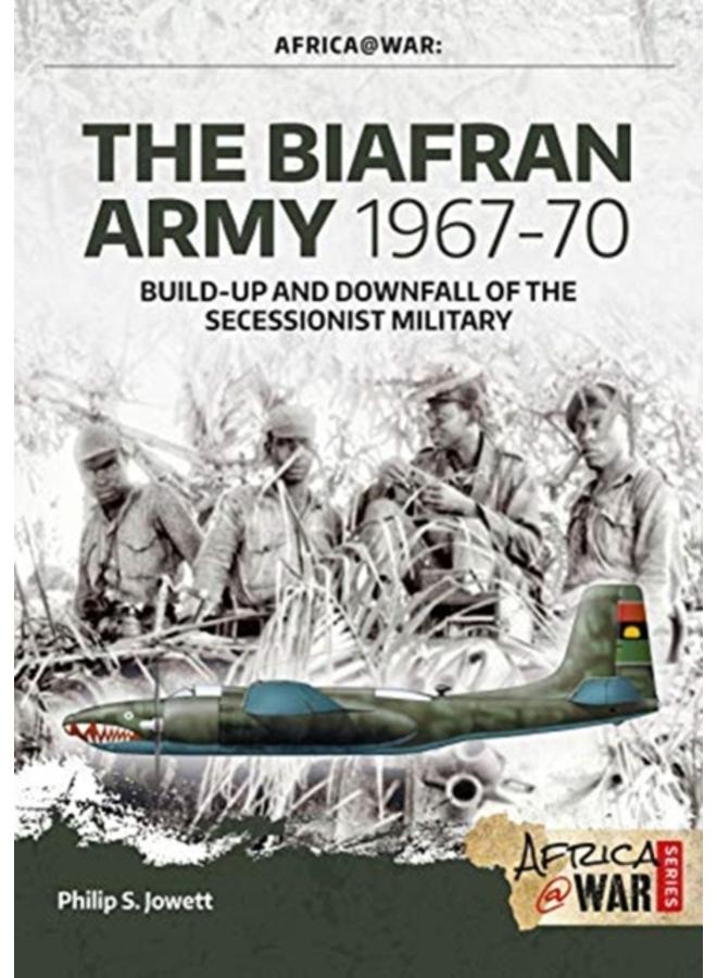 The Biafran Army 1967-70 : Build-Up and Downfall of the Secessionist Military 