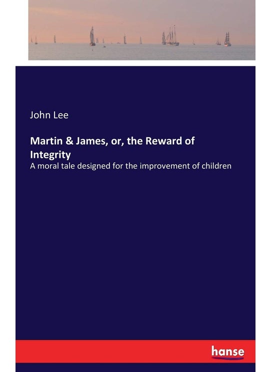 Martin & James, or, the Reward of Integrity: A moral tale designed for the improvement of children