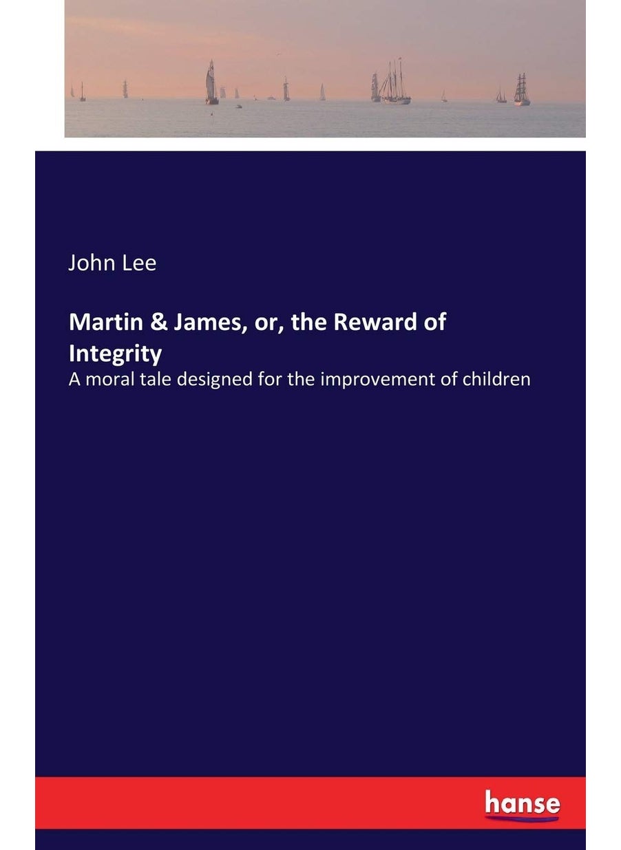Martin & James, or, the Reward of Integrity: A moral tale designed for the improvement of children