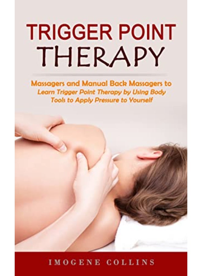 Trigger Point Therapy: Massagers and Manual Back Massagers to Relieve Pain (Learn Trigger Point Therapy by Using Body Tools to Apply Pressure to Yourself)