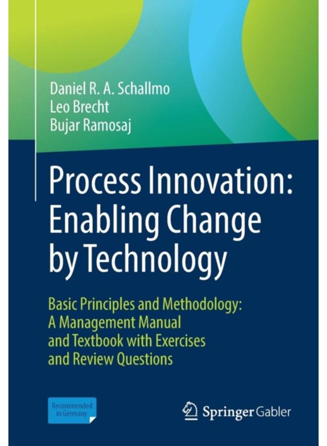 Process Innovation: Enabling Change by Technology : Basic Principles and Methodology: A Management Manual and Textbook with Exercises and Review Questions 