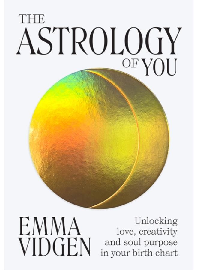 The Astrology of You : Unlocking Love, Creativity and Soul Purpose in Your Birth Chart 