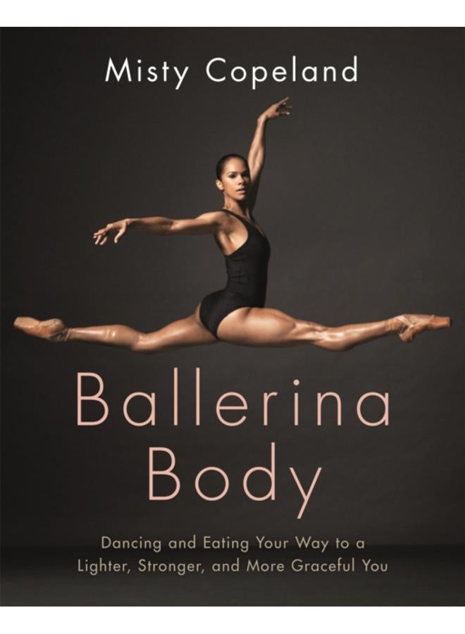 Ballerina Body : Dancing and Eating Your Way to a Lighter, Stronger, and More Graceful You