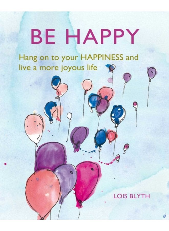 Be Happy Hang on to Your Happiness and Live a More Joyous Life - Hardback