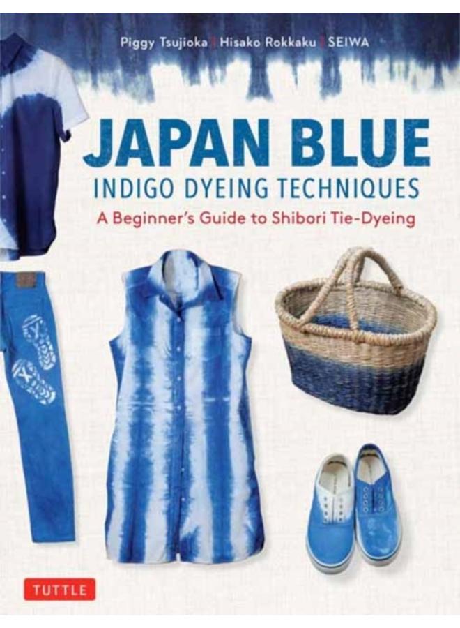 Japan Blue Indigo Dyeing Techniques : A Beginner's Guide to Shibori Tie-Dyeing 