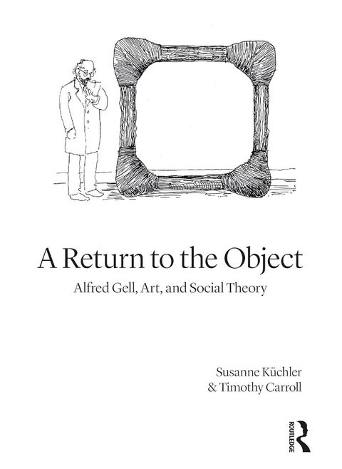 A Return to the Object: Alfred Gell, Art, and Social Theory