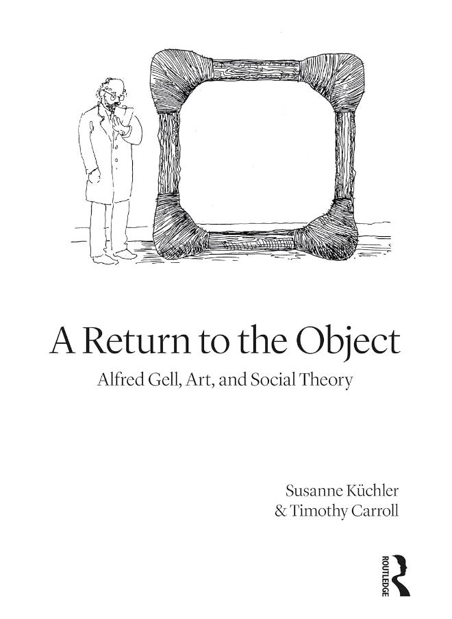 A Return to the Object: Alfred Gell, Art, and Social Theory 