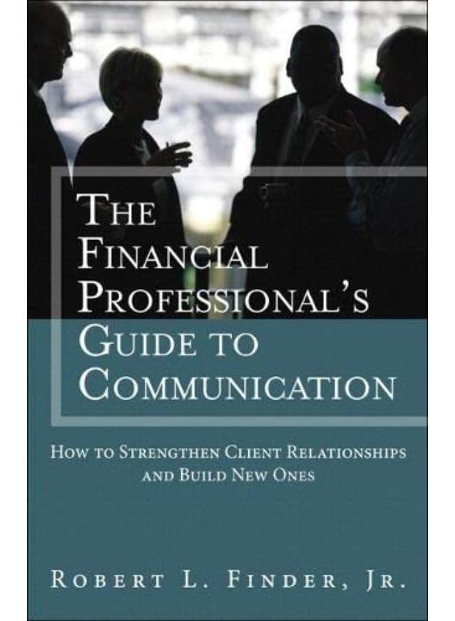 The Financial Professionals Guide to Communication: How to Strengthen Client Relationships and Build New Ones
