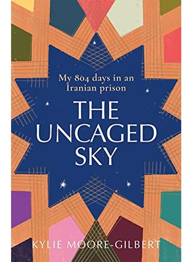 The Uncaged Sky My 804 Days In An Iranian Prison By Mooregilbert Kylie Hardcover