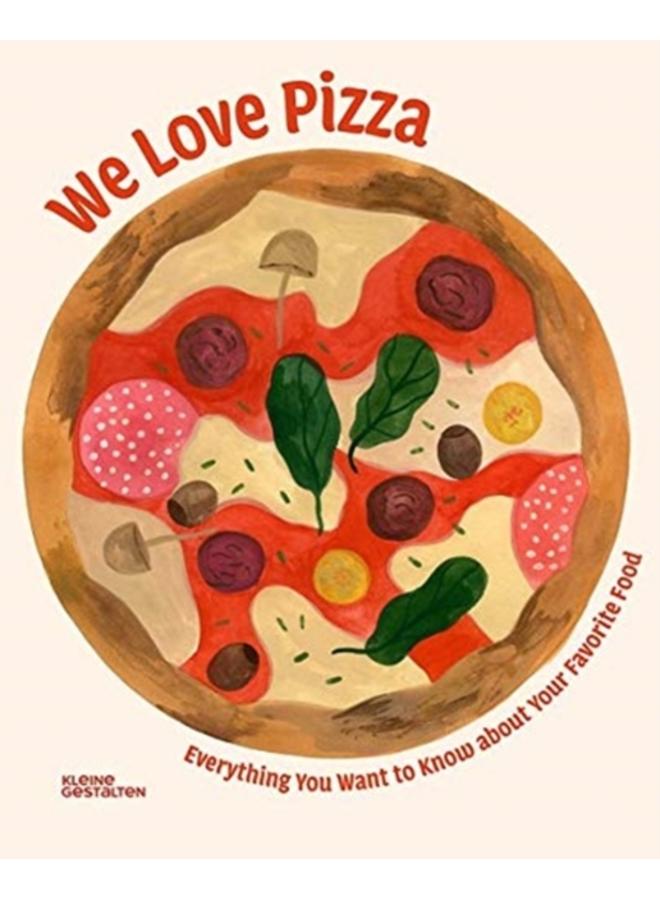 We Love Pizza : Everything You Want to Know about Your Number One Food 