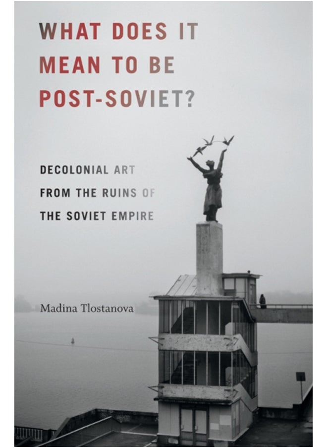 What Does It Mean to Be Post-Soviet? : Decolonial Art from the Ruins of the Soviet Empire 