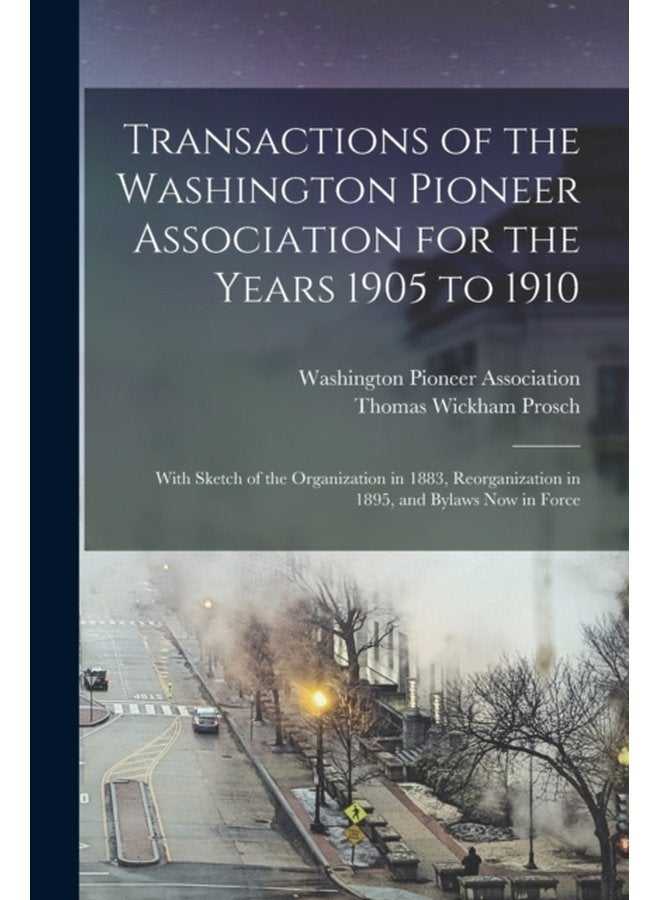 Transactions of the Washington Pioneer Association for the Years 1905 to 1910 With Sketch of the Organization in 1883 Reorganization in 1895 and Bylaws Now in Force - Paperback