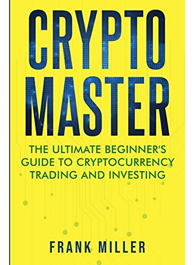 Crypto Master: The Ultimate Beginner's Guide to Cryptocurrency Trading and Investing