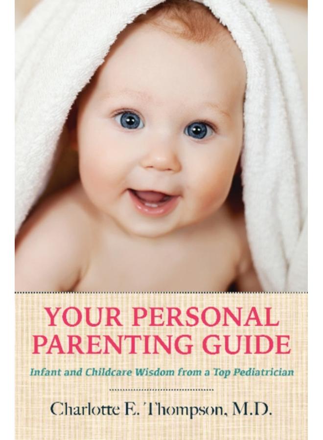 Your Personal Parenting Guide : Infant & Childcare Wisdom from a Top Pediatrician 