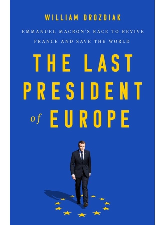 The Last President of Europe Emmanuel Macron s Race to Revive France and Save the World - Hardback