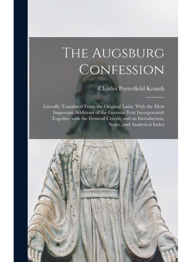 The Augsburg Confession Literally Translated From the Original Latin With the Most Important Additions of the German Text Incorporated Together With the General Creeds and an Introduction Notes - Hardback